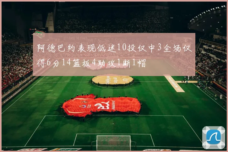 阿德巴约表现低迷10投仅中3全场仅得6分14篮板4助攻1断1帽