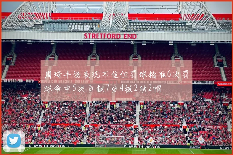 周琦半场表现不佳但罚球精准6次罚球命中5次贡献7分4板2助2帽