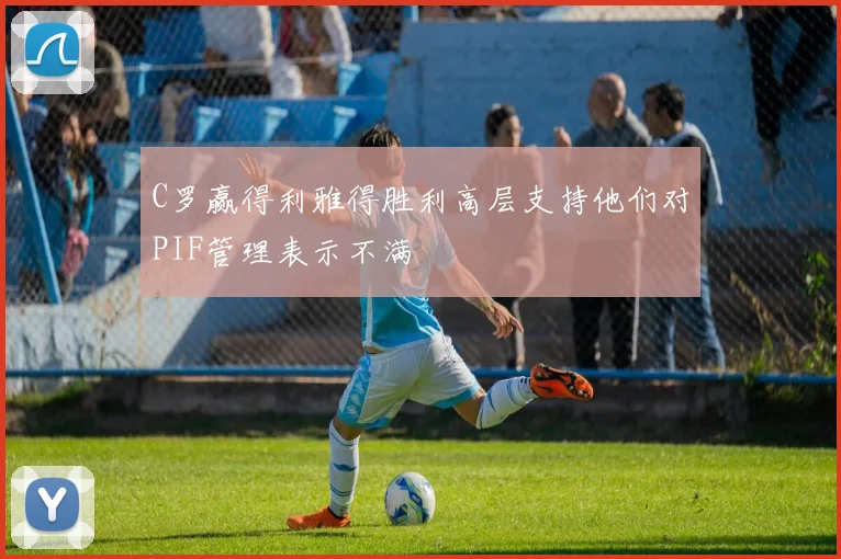 C罗赢得利雅得胜利高层支持他们对PIF管理表示不满