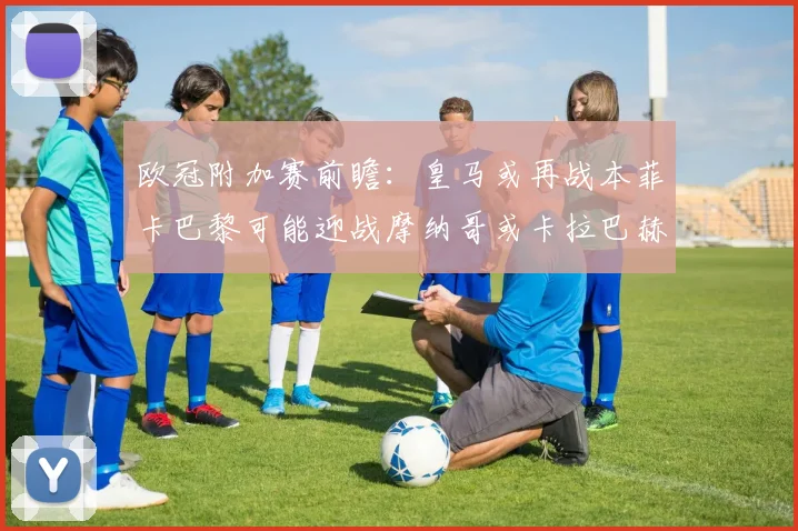 欧冠附加赛前瞻：皇马或再战本菲卡巴黎可能迎战摩纳哥或卡拉巴赫