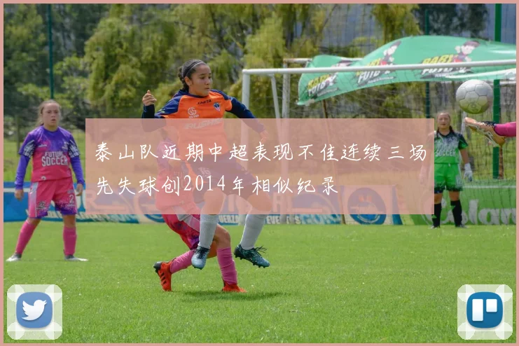 泰山队近期中超表现不佳连续三场先失球创2014年相似纪录