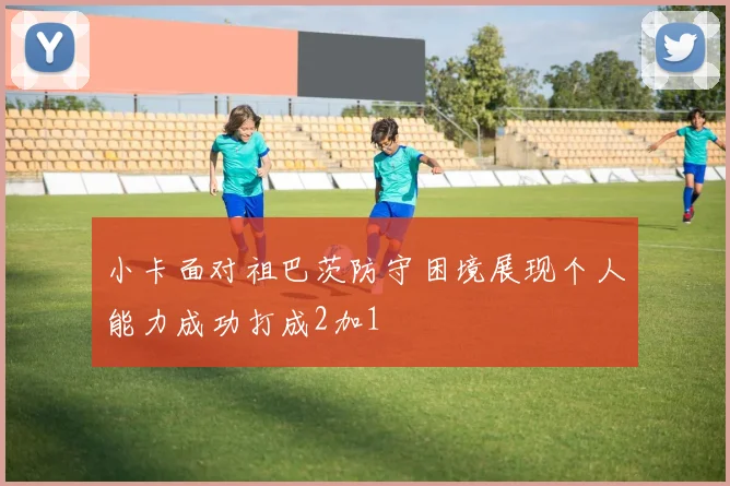小卡面对祖巴茨防守困境展现个人能力成功打成2加1