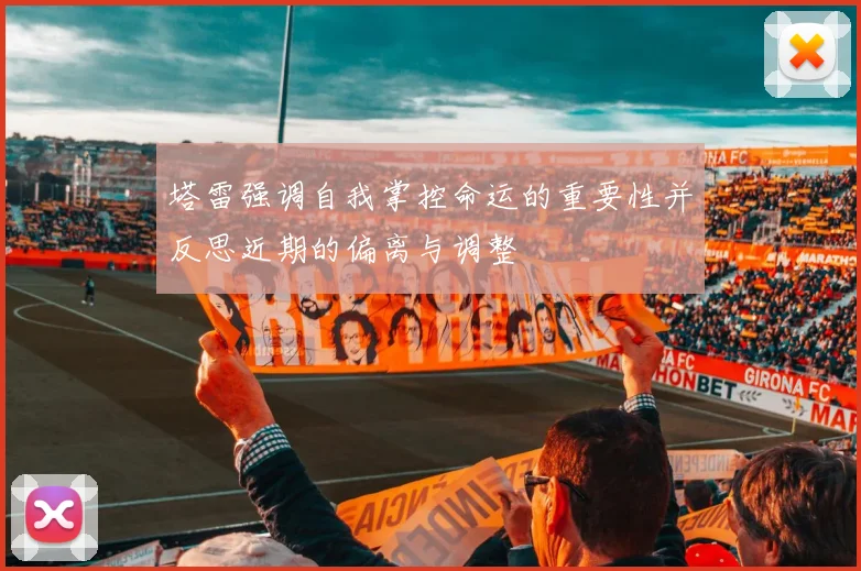 塔雷强调自我掌控命运的重要性并反思近期的偏离与调整
