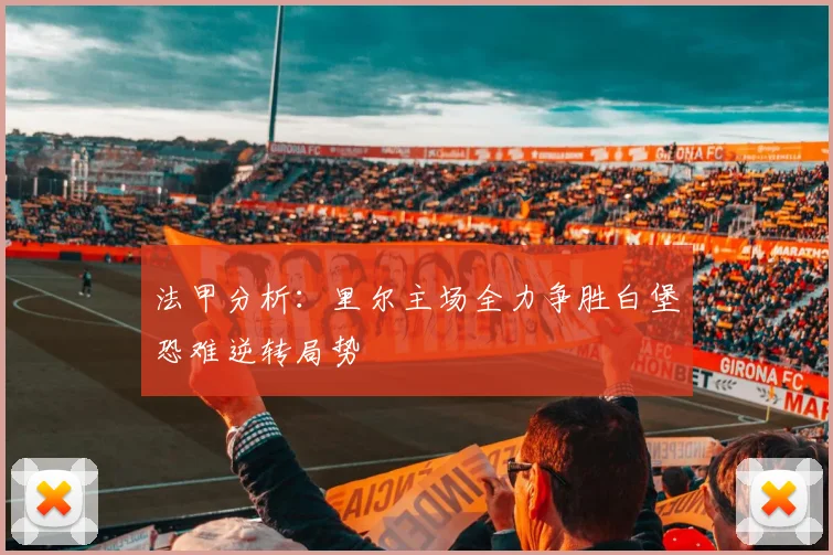 法甲分析：里尔主场全力争胜白堡恐难逆转局势