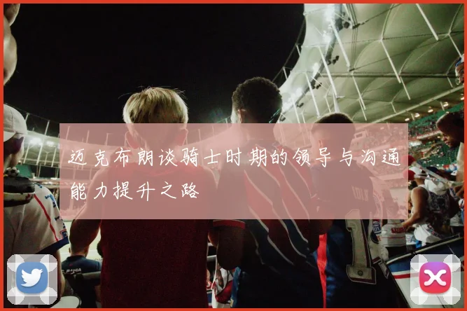迈克布朗谈骑士时期的领导与沟通能力提升之路