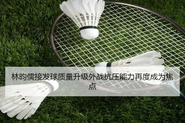 林昀儒接发球质量升级外战抗压能力再度成为焦点 | leyu